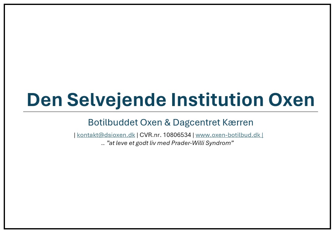 Hvid slide med blå titel u0022Den Selvejende Institution Oxenu0022 og undertekst u0022Botilbuddet Oxen u0026 Dagcentret Kærrenu0022, efterfulgt af kontaktlinjen u0022| kontakt@dsioxen.dk | CVR.nr. 10806534 | www.oxen-botilbud.dk |u0022 og citatet u0022.. u0022at leve et godt liv med Prader-Willi Syndromu0022.u0022
